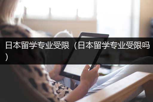 日本留学专业受限（日本留学专业受限吗）