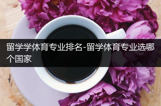 留学学体育专业排名-留学体育专业选哪个国家