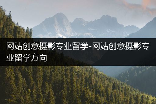 网站创意摄影专业留学-网站创意摄影专业留学方向