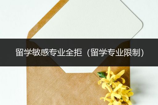 留学敏感专业全拒（留学专业限制）