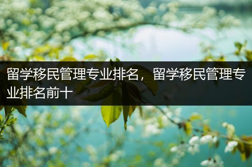 留学移民管理专业排名，留学移民管理专业排名前十