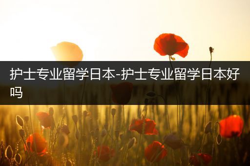 护士专业留学日本-护士专业留学日本好吗