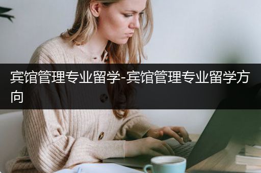 宾馆管理专业留学-宾馆管理专业留学方向