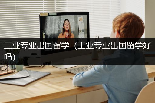 工业专业出国留学（工业专业出国留学好吗）