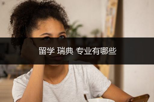 留学 瑞典 专业有哪些