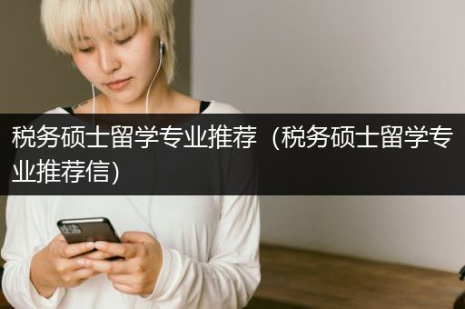 税务硕士留学专业推荐（税务硕士留学专业推荐信）