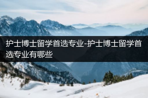 护士博士留学首选专业-护士博士留学首选专业有哪些