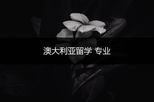 澳大利亚留学 专业