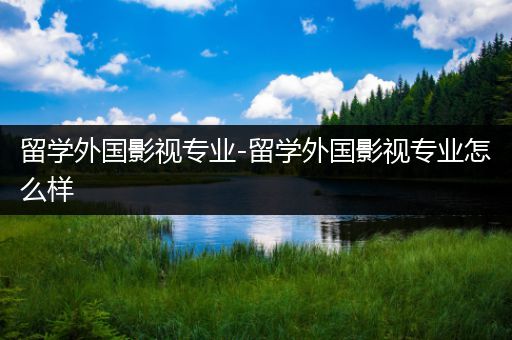 留学外国影视专业-留学外国影视专业怎么样