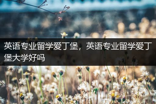 英语专业留学爱丁堡，英语专业留学爱丁堡大学好吗