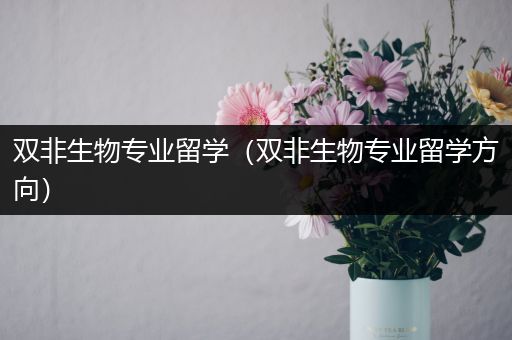 双非生物专业留学（双非生物专业留学方向）