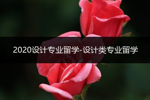 2020设计专业留学-设计类专业留学