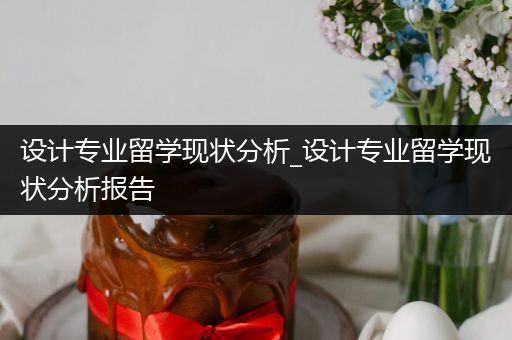 设计专业留学现状分析_设计专业留学现状分析报告