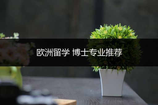 欧洲留学 博士专业推荐