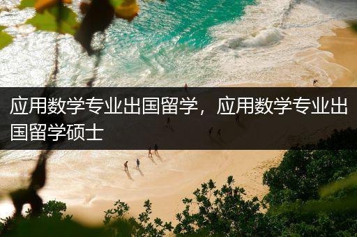 应用数学专业出国留学，应用数学专业出国留学硕士