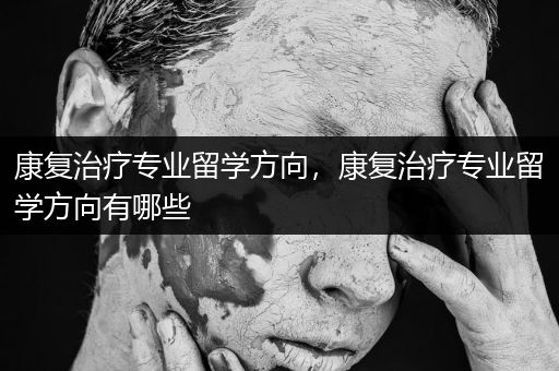 康复治疗专业留学方向，康复治疗专业留学方向有哪些