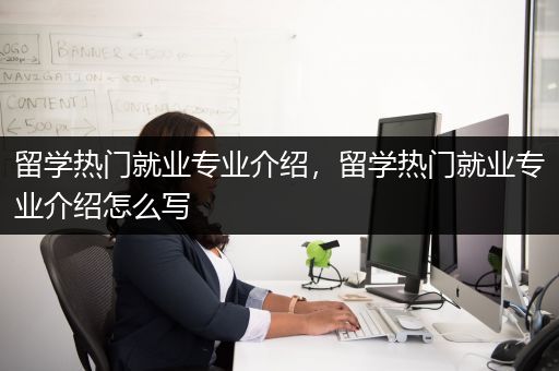 留学热门就业专业介绍，留学热门就业专业介绍怎么写