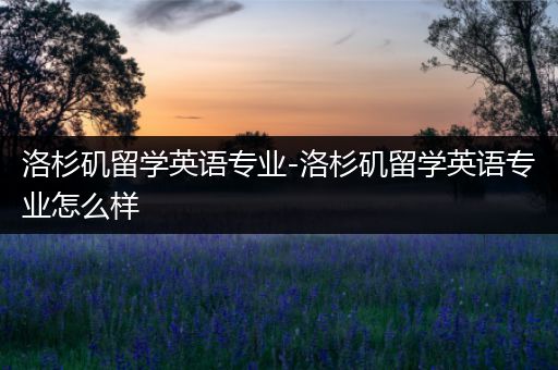 洛杉矶留学英语专业-洛杉矶留学英语专业怎么样