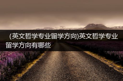 （英文哲学专业留学方向)英文哲学专业留学方向有哪些