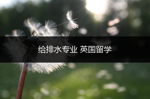 给排水专业 英国留学