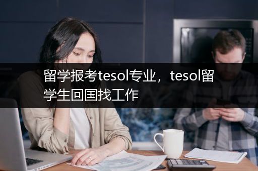 留学报考tesol专业，tesol留学生回国找工作