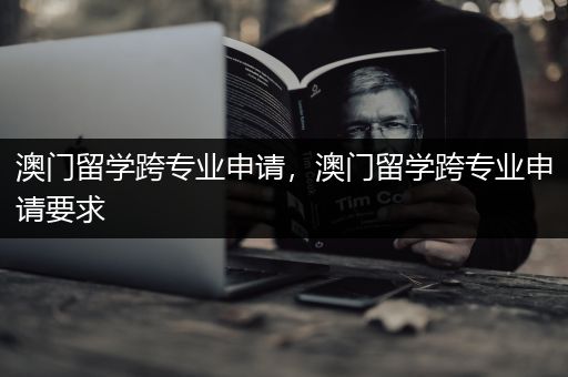 澳门留学跨专业申请，澳门留学跨专业申请要求