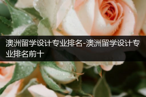 澳洲留学设计专业排名-澳洲留学设计专业排名前十