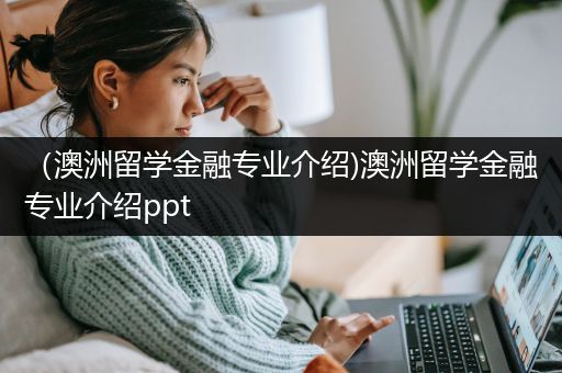 （澳洲留学金融专业介绍)澳洲留学金融专业介绍ppt