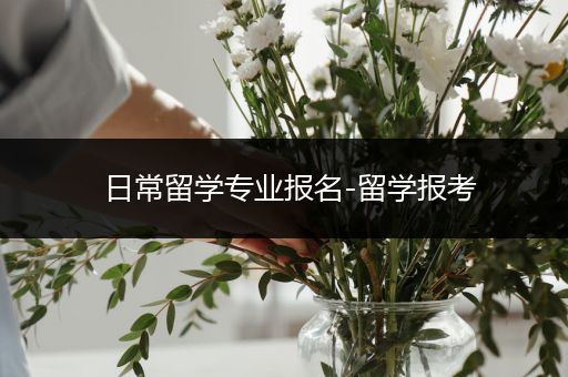 日常留学专业报名-留学报考