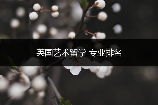 英国艺术留学 专业排名