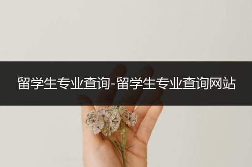 留学生专业查询-留学生专业查询网站