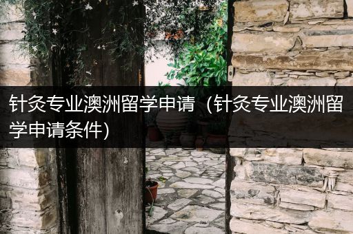 针灸专业澳洲留学申请（针灸专业澳洲留学申请条件）