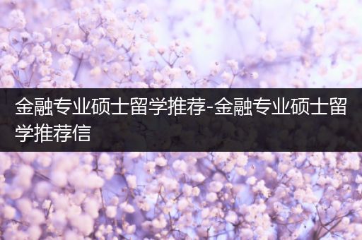 金融专业硕士留学推荐-金融专业硕士留学推荐信