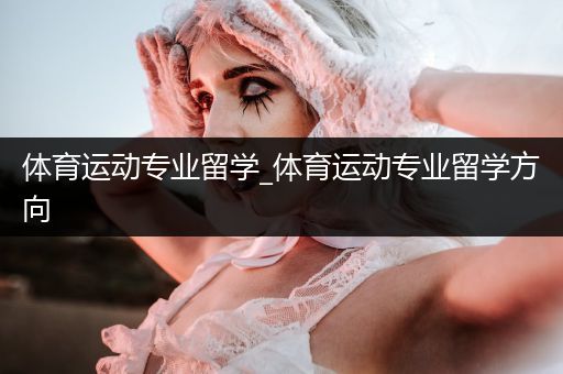 体育运动专业留学_体育运动专业留学方向