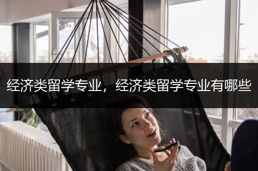 经济类留学专业，经济类留学专业有哪些