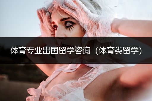 体育专业出国留学咨询（体育类留学）