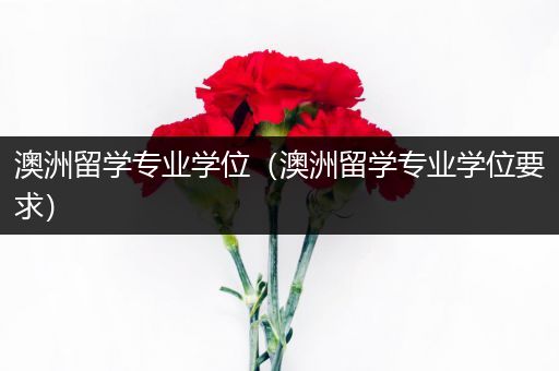 澳洲留学专业学位（澳洲留学专业学位要求）