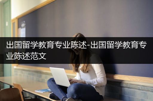 出国留学教育专业陈述-出国留学教育专业陈述范文