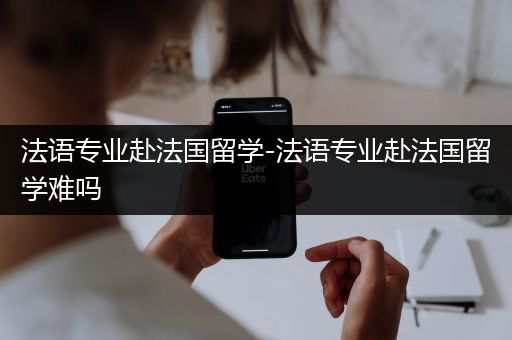 法语专业赴法国留学-法语专业赴法国留学难吗