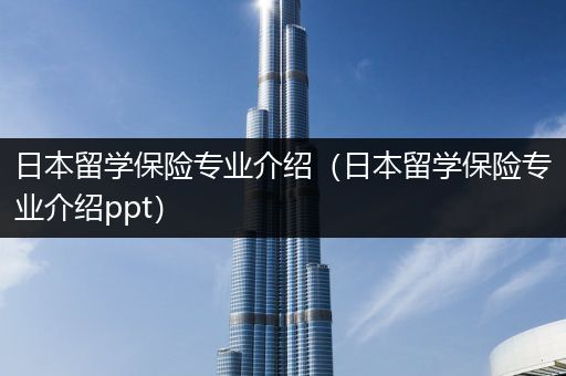 日本留学保险专业介绍（日本留学保险专业介绍ppt）