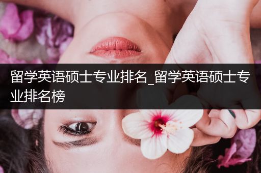 留学英语硕士专业排名_留学英语硕士专业排名榜