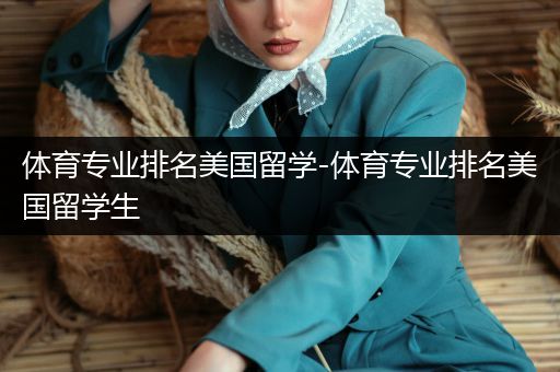 体育专业排名美国留学-体育专业排名美国留学生