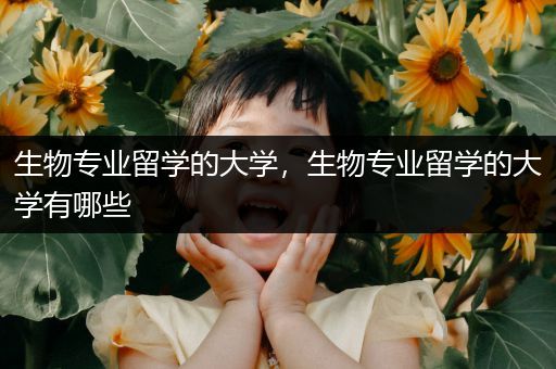 生物专业留学的大学，生物专业留学的大学有哪些