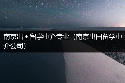 南京出国留学中介专业（南京出国留学中介公司）