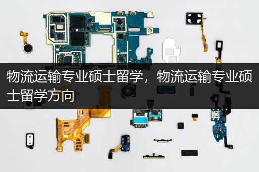 物流运输专业硕士留学，物流运输专业硕士留学方向