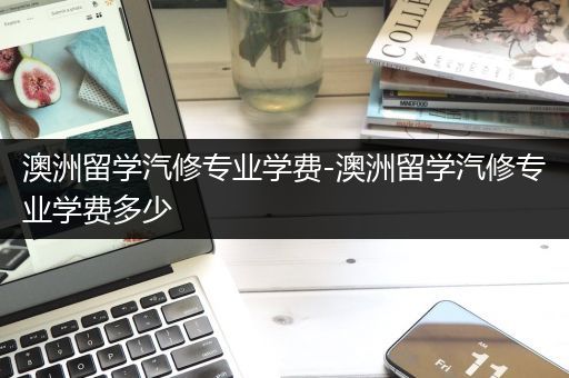 澳洲留学汽修专业学费-澳洲留学汽修专业学费多少